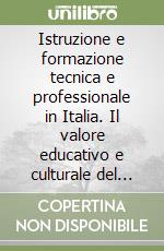 Istruzione e formazione tecnica e professionale in Italia. Il valore educativo e culturale del lavoro libro