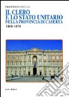 Il Clero e lo Stato unitario nella provincia di Caserta 1860-1878 libro di Casella Francesco