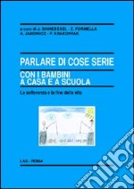 Parlare di cose serie con i bambini a casa e a scuola. La sofferenza e la fine della vita libro