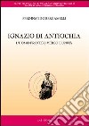 Ignazio di Antiochia. L'uomo proteso verso l'unità libro di Bergamelli Ferdinando