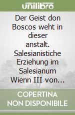 Der Geist don Boscos weht in dieser anstalt. Salesianistiche Erziehung im Salesianum Wienn III von 1909 bis 1922 libro