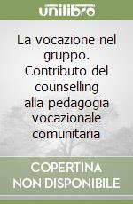 La vocazione nel gruppo. Contributo del counselling alla pedagogia vocazionale comunitaria libro