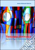 Teologia spirituale. Epistemologia e interdisciplinarità libro