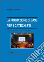 La formazione di base per i catechisti. Criteri, competenze e cenni di metodologia libro