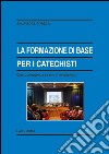 La formazione di base per i catechisti. Criteri, competenze e cenni di metodologia libro