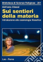 Sui sentieri della materia. Introduzione alla cosmologia filosofica libro