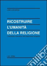 Ricostruire l'umanità della religione. L'orizzonte educativo dell'esperienza religiosa libro