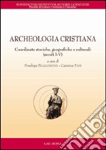 Archeologia cristiana. Coordinate storiche, geografiche e culturali (secoli I-V) libro