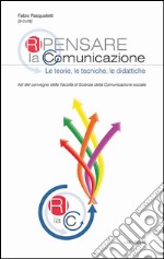 Ripensare la comunicazione. Le teorie, le tecniche, le didattiche libro