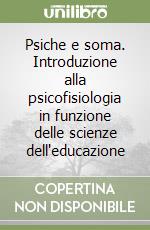 Psiche e soma. Introduzione alla psicofisiologia in funzione delle scienze dell'educazione libro