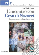 L'incontro con Gesù di Nazaret. Orizzonte educativo dell'esperienza cristiana libro