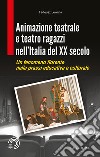 Animazione teatrale e teatro ragazzi nell'Italia del XX secolo. Un fenomeno fiorente nella prassi educativa e culturale libro