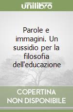 Parole e immagini. Un sussidio per la filosofia dell'educazione libro