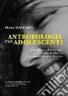 Antropologia per adolescenti. Un'introduzione all'importanza del rivelare la relazione nel contesto educativo e didattico libro