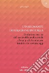 L'insegnante di religione in Italia. Evoluzione storica del suo profilo professionale e linee per la formazione iniziale e in servizio, oggi libro