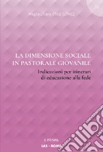 La dimensione sociale in pastorale giovanile. Indicazioni per itinerari di educazione alla fede libro