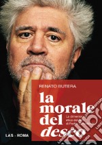 La morale del deseo. La dimensione etica dei film di Pedro Almodovar libro