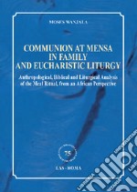 Communion at mensa in family and eucharistic liturgy. Anthropological, Biblical and Liturgical Analysis of the Meal Ritual, from an African Perspective libro