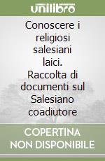 Conoscere i religiosi salesiani laici. Raccolta di documenti sul Salesiano coadiutore libro