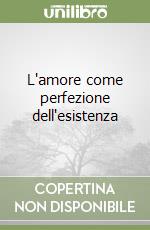 L'amore come perfezione dell'esistenza libro