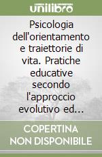 Psicologia dell'orientamento e traiettorie di vita. Pratiche educative secondo l'approccio evolutivo ed esistenziale libro