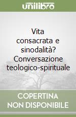 Vita consacrata e sinodalità? Conversazione teologico-spirituale libro