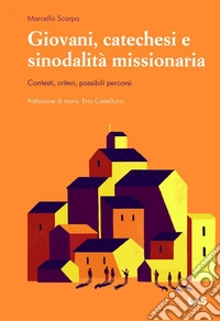 Giovani, catechesi e sinodalità missionaria. Contesti, criteri, possibili percorsi libro