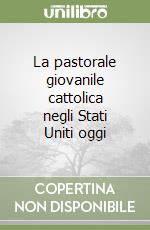 La pastorale giovanile cattolica negli Stati Uniti oggi libro