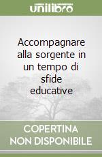 Accompagnare alla sorgente in un tempo di sfide educative