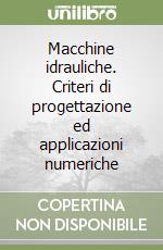 Macchine idrauliche. Criteri di progettazione ed applicazioni numeriche libro