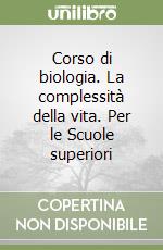 Corso di biologia. La complessità della vita. Per le Scuole superiori libro