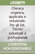 Chimica organica, applicata e industriale. Per gli Ist. Tecnici industriali e professionali libro