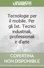 Tecnologie per il mobile. Per gli Ist. Tecnici industriali, professionali e d'arte libro