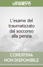 L'esame del traumatizzato dal soccorso alla perizia libro