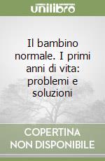 Il bambino normale. I primi anni di vita: problemi e soluzioni