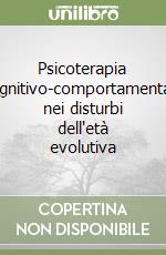 Psicoterapia cognitivo-comportamentale nei disturbi dell'età evolutiva libro