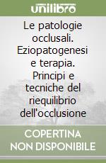 Le patologie occlusali. Eziopatogenesi e terapia. Principi e tecniche del riequilibrio dell'occlusione libro