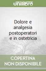 Dolore e analgesia postoperatori e in ostetricia libro