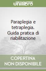 Paraplegia e tetraplegia. Guida pratica di riabilitazione