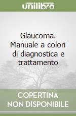 Glaucoma. Manuale a colori di diagnostica e trattamento libro