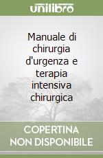 Manuale di chirurgia d'urgenza e terapia intensiva chirurgica libro