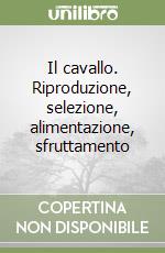 Il cavallo. Riproduzione, selezione, alimentazione, sfruttamento libro