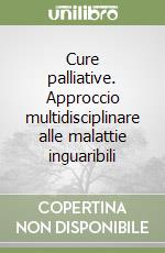 Cure palliative. Approccio multidisciplinare alle malattie inguaribili libro