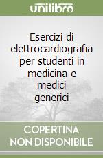 Esercizi di elettrocardiografia per studenti in medicina e medici generici libro