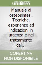 Manuale di osteosintesi. Tecniche, esperienze ed indicazioni in urgenza e nel trattamento del politraumatizzato