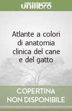 Atlante a colori di anatomia clinica del cane e del gatto