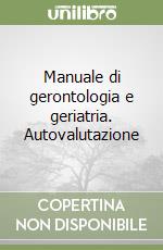 Manuale di gerontologia e geriatria. Autovalutazione libro