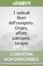 I radicali liberi dell'ossigeno. Origini, effetti patogeni, terapie