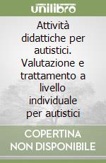 Attività didattiche per autistici. Valutazione e trattamento a livello individuale per autistici libro