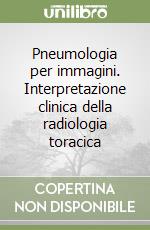 Pneumologia per immagini. Interpretazione clinica della radiologia toracica libro